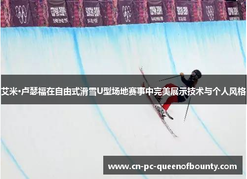 艾米·卢瑟福在自由式滑雪U型场地赛事中完美展示技术与个人风格 艾米·卢瑟福在自由式滑雪U型场地赛事中完美展示技术与个人风格