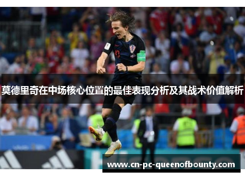 莫德里奇在中场核心位置的最佳表现分析及其战术价值解析