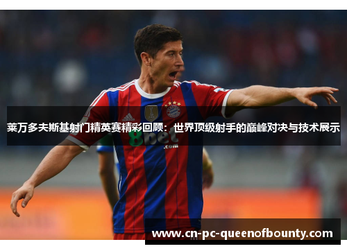 莱万多夫斯基射门精英赛精彩回顾:世界顶级射手的巅峰对决与技术展示 莱万多夫斯基射门精英赛精彩回顾:世界顶级射手的巅峰对决与技术展示