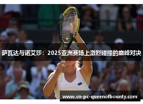 萨瓦达与诺艾莎:2025亚洲赛场上激烈碰撞的巅峰对决 萨瓦达与诺艾莎:2025亚洲赛场上激烈碰撞的巅峰对决