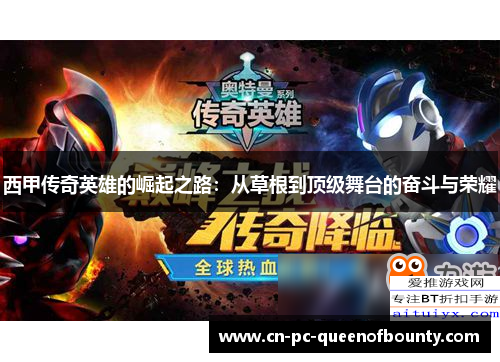 西甲传奇英雄的崛起之路:从草根到顶级舞台的奋斗与荣耀 西甲传奇英雄的崛起之路:从草根到顶级舞台的奋斗与荣耀