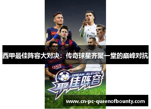 西甲最佳阵容大对决:传奇球星齐聚一堂的巅峰对抗 西甲最佳阵容大对决:传奇球星齐聚一堂的巅峰对抗