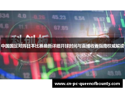 中国国足对阵日本比赛最新详细开球时间与直播收看指南权威解读