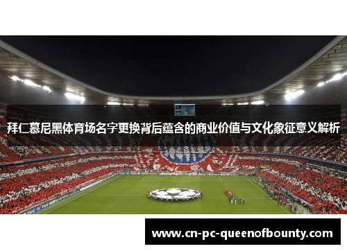 拜仁慕尼黑体育场名字更换背后蕴含的商业价值与文化象征意义解析 拜仁慕尼黑体育场名字更换背后蕴含的商业价值与文化象征意义解析