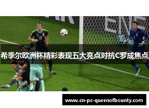 希季尔欧洲杯精彩表现五大亮点对抗C罗成焦点 希季尔欧洲杯精彩表现五大亮点对抗C罗成焦点