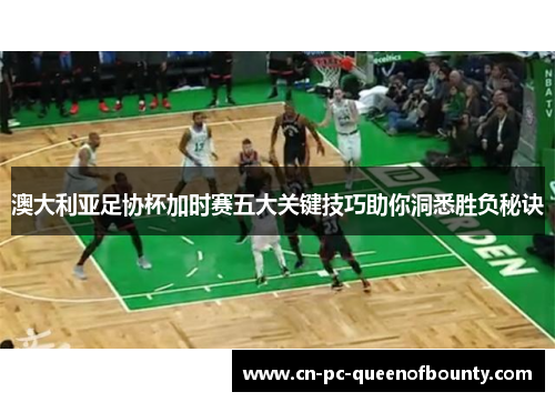 澳大利亚足协杯加时赛五大关键技巧助你洞悉胜负秘诀 澳大利亚足协杯加时赛五大关键技巧助你洞悉胜负秘诀