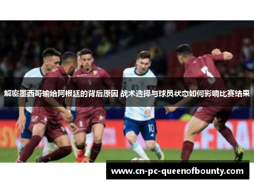 解密墨西哥输给阿根廷的背后原因 战术选择与球员状态如何影响比赛结果 解密墨西哥输给阿根廷的背后原因 战术选择与球员状态如何影响比赛结果