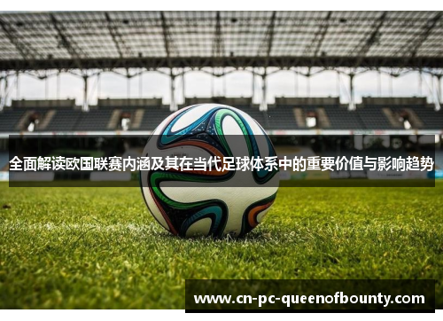 全面解读欧国联赛内涵及其在当代足球体系中的重要价值与影响趋势 全面解读欧国联赛内涵及其在当代足球体系中的重要价值与影响趋势