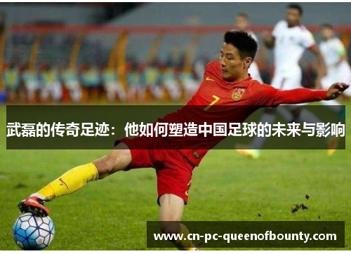 武磊的传奇足迹:他如何塑造中国足球的未来与影响 武磊的传奇足迹:他如何塑造中国足球的未来与影响