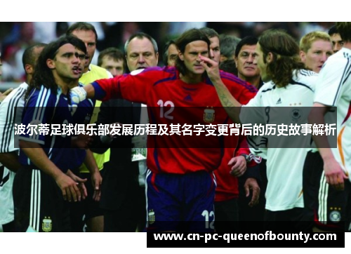 波尔蒂足球俱乐部发展历程及其名字变更背后的历史故事解析 波尔蒂足球俱乐部发展历程及其名字变更背后的历史故事解析