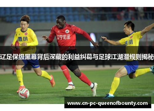 辽足保级黑幕背后深藏的利益纠葛与足球江湖潜规则揭秘