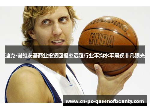 迪克·诺维茨基商业投资回报率远超行业平均水平展现非凡眼光