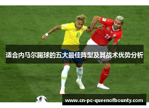 适合内马尔踢球的五大最佳阵型及其战术优势分析
