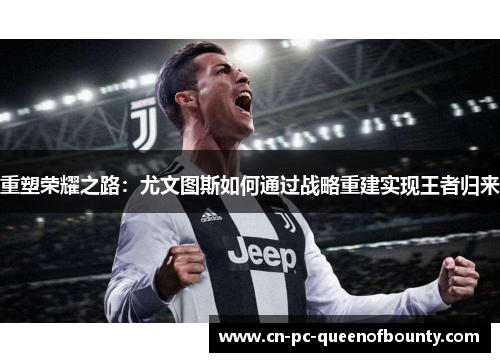 重塑荣耀之路:尤文图斯如何通过战略重建实现王者归来 重塑荣耀之路:尤文图斯如何通过战略重建实现王者归来