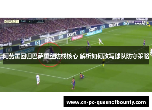 阿劳霍回归巴萨重塑防线核心 解析如何改写球队防守策略