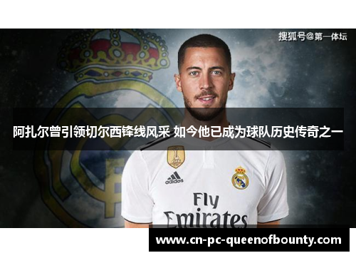 阿扎尔曾引领切尔西锋线风采 如今他已成为球队历史传奇之一