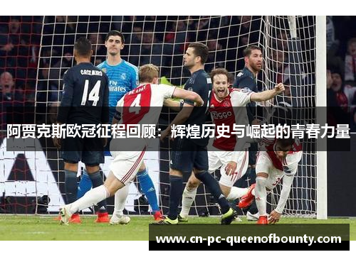 阿贾克斯欧冠征程回顾：辉煌历史与崛起的青春力量