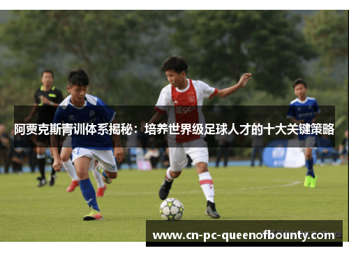 阿贾克斯青训体系揭秘：培养世界级足球人才的十大关键策略