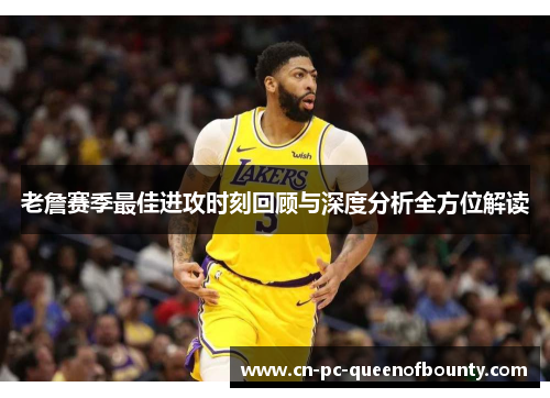 老詹赛季最佳进攻时刻回顾与深度分析全方位解读