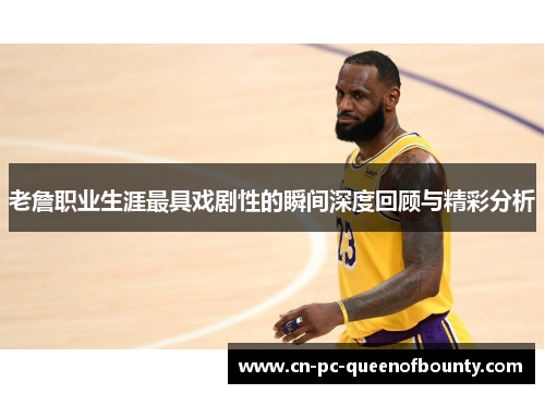 老詹职业生涯最具戏剧性的瞬间深度回顾与精彩分析 老詹职业生涯最具戏剧性的瞬间深度回顾与精彩分析