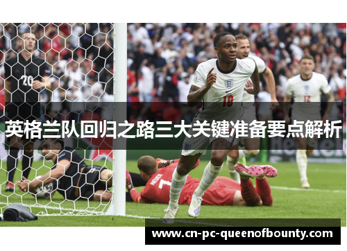 英格兰队回归之路三大关键准备要点解析