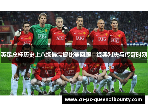 英足总杯历史上八场最震撼比赛回顾:经典对决与传奇时刻 英足总杯历史上八场最震撼比赛回顾:经典对决与传奇时刻