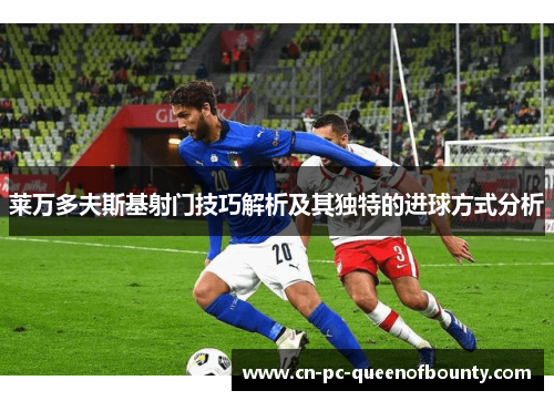 莱万多夫斯基射门技巧解析及其独特的进球方式分析 莱万多夫斯基射门技巧解析及其独特的进球方式分析