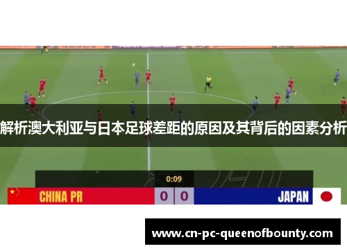 解析澳大利亚与日本足球差距的原因及其背后的因素分析