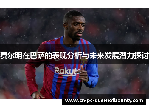 费尔明在巴萨的表现分析与未来发展潜力探讨 费尔明在巴萨的表现分析与未来发展潜力探讨