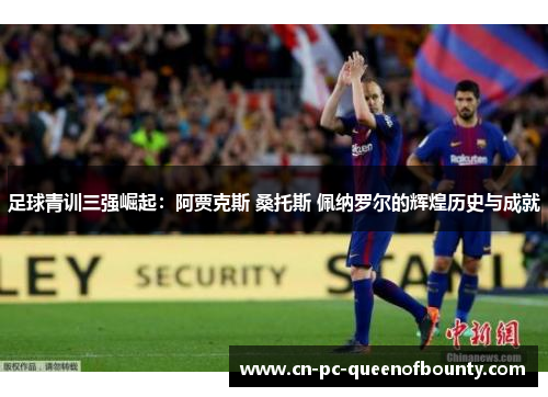 足球青训三强崛起：阿贾克斯 桑托斯 佩纳罗尔的辉煌历史与成就