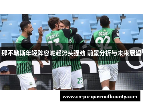 那不勒斯年轻阵容崛起势头强劲 前景分析与未来展望 那不勒斯年轻阵容崛起势头强劲 前景分析与未来展望