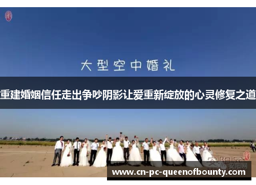重建婚姻信任走出争吵阴影让爱重新绽放的心灵修复之道 重建婚姻信任走出争吵阴影让爱重新绽放的心灵修复之道