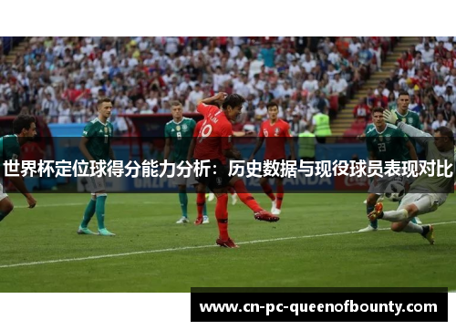 世界杯定位球得分能力分析：历史数据与现役球员表现对比