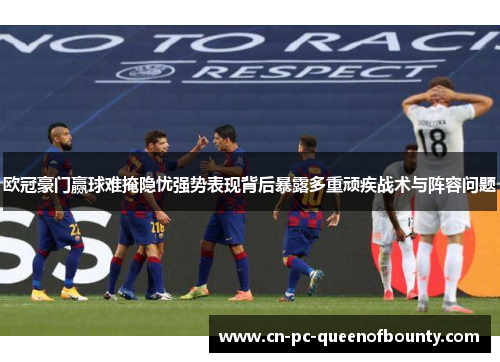 欧冠豪门赢球难掩隐忧强势表现背后暴露多重顽疾战术与阵容问题 欧冠豪门赢球难掩隐忧强势表现背后暴露多重顽疾战术与阵容问题