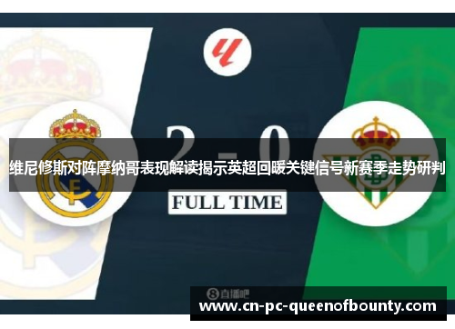 维尼修斯对阵摩纳哥表现解读揭示英超回暖关键信号新赛季走势研判 维尼修斯对阵摩纳哥表现解读揭示英超回暖关键信号新赛季走势研判