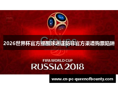 2026世界杯官方提醒球迷谨防非官方渠道购票陷阱 2026世界杯官方提醒球迷谨防非官方渠道购票陷阱