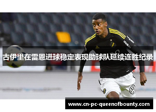 古伊里在雷恩进球稳定表现助球队延续连胜纪录 古伊里在雷恩进球稳定表现助球队延续连胜纪录