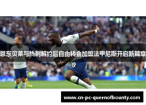 恩东贝莱与热刺解约后自由转会加盟法甲尼斯开启新篇章 恩东贝莱与热刺解约后自由转会加盟法甲尼斯开启新篇章