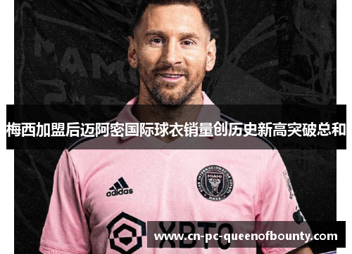 梅西加盟后迈阿密国际球衣销量创历史新高突破总和 梅西加盟后迈阿密国际球衣销量创历史新高突破总和