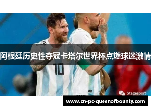 阿根廷历史性夺冠卡塔尔世界杯点燃球迷激情 阿根廷历史性夺冠卡塔尔世界杯点燃球迷激情