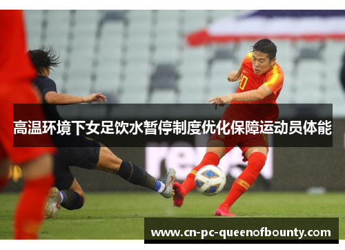 高温环境下女足饮水暂停制度优化保障运动员体能 高温环境下女足饮水暂停制度优化保障运动员体能