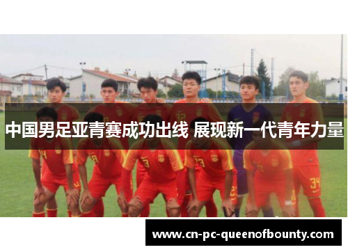 中国男足亚青赛成功出线 展现新一代青年力量