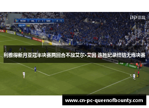 利雅得新月亚冠半决赛两回合不敌艾尔·艾因 连胜纪录终结无缘决赛 利雅得新月亚冠半决赛两回合不敌艾尔·艾因 连胜纪录终结无缘决赛