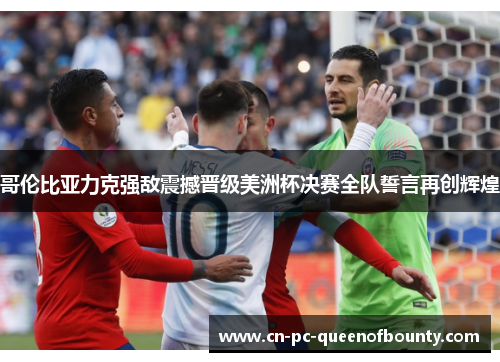 哥伦比亚力克强敌震撼晋级美洲杯决赛全队誓言再创辉煌 哥伦比亚力克强敌震撼晋级美洲杯决赛全队誓言再创辉煌