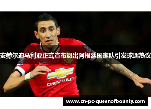 安赫尔迪马利亚正式宣布退出阿根廷国家队引发球迷热议 安赫尔迪马利亚正式宣布退出阿根廷国家队引发球迷热议